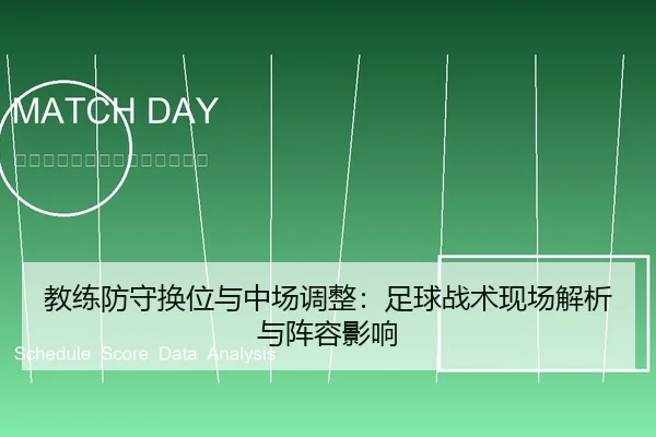 教练防守换位与中场调整：足球战术现场解析与阵容影响